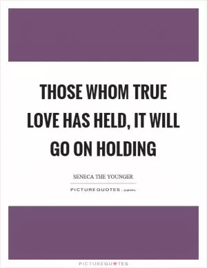 Those whom true love has held, it will go on holding Picture Quote #1