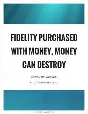 Fidelity purchased with money, money can destroy Picture Quote #1