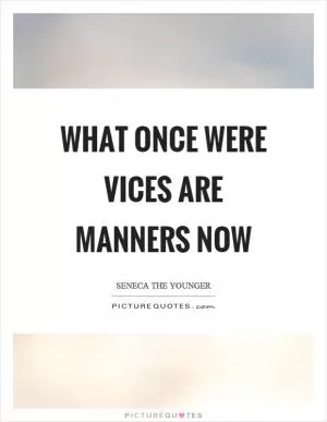 What once were vices are manners now Picture Quote #1