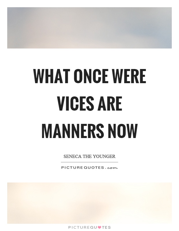 What once were vices are manners now Picture Quote #1