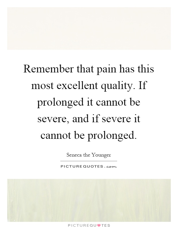 Remember that pain has this most excellent quality. If prolonged it cannot be severe, and if severe it cannot be prolonged Picture Quote #1
