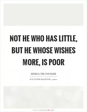 Not he who has little, but he whose wishes more, is poor Picture Quote #1
