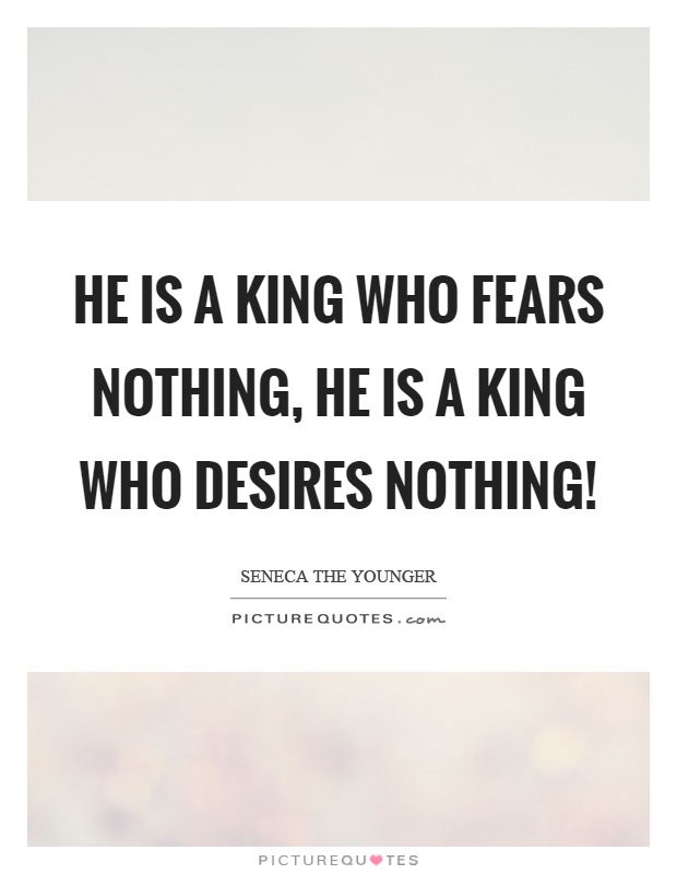 He is a king who fears nothing, he is a king who desires nothing! Picture Quote #1
