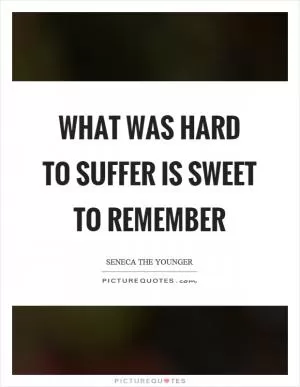 What was hard to suffer is sweet to remember Picture Quote #1