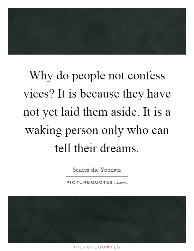 Why do people not confess vices? It is because they have not yet laid them aside. It is a waking person only who can tell their dreams Picture Quote #1