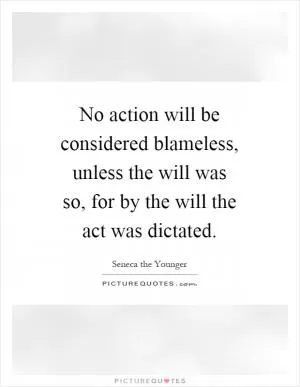 No action will be considered blameless, unless the will was so, for by the will the act was dictated Picture Quote #1