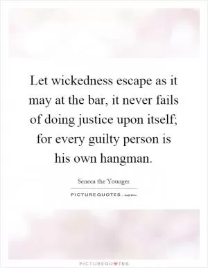 Let wickedness escape as it may at the bar, it never fails of doing justice upon itself; for every guilty person is his own hangman Picture Quote #1