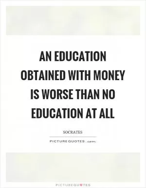 An education obtained with money is worse than no education at all Picture Quote #1