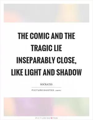 The comic and the tragic lie inseparably close, like light and shadow Picture Quote #1