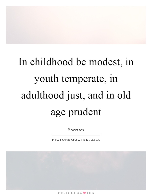 In childhood be modest, in youth temperate, in adulthood just, and in old age prudent Picture Quote #1