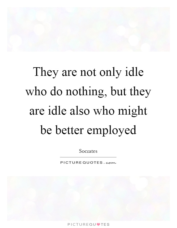 They are not only idle who do nothing, but they are idle also who might be better employed Picture Quote #1