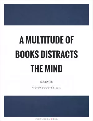 A multitude of books distracts the mind Picture Quote #1
