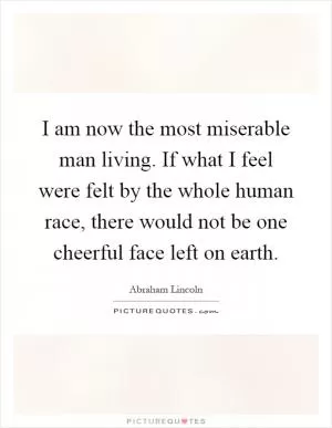 I am now the most miserable man living. If what I feel were felt by the whole human race, there would not be one cheerful face left on earth Picture Quote #1