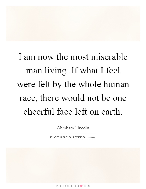 I am now the most miserable man living. If what I feel were felt by the whole human race, there would not be one cheerful face left on earth Picture Quote #1
