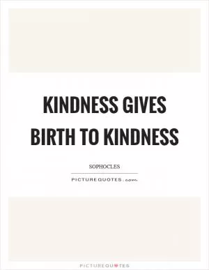 Kindness gives birth to kindness Picture Quote #1