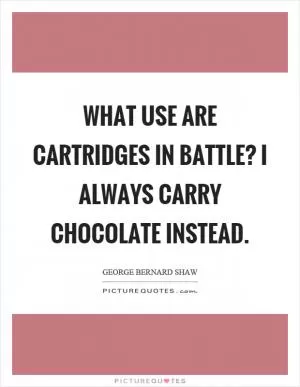 What use are cartridges in battle? I always carry chocolate instead Picture Quote #1
