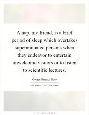 A nap, my friend, is a brief period of sleep which overtakes superannuated persons when they endeavor to entertain unwelcome visitors or to listen to scientific lectures Picture Quote #1