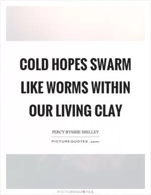 Cold hopes swarm like worms within our living clay Picture Quote #1