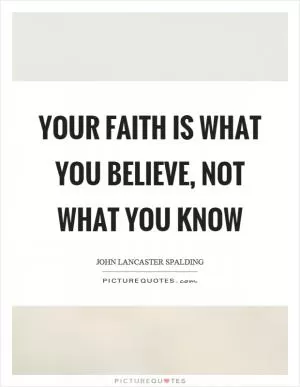 Your faith is what you believe, not what you know Picture Quote #1