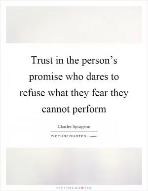Trust in the person’s promise who dares to refuse what they fear they cannot perform Picture Quote #1