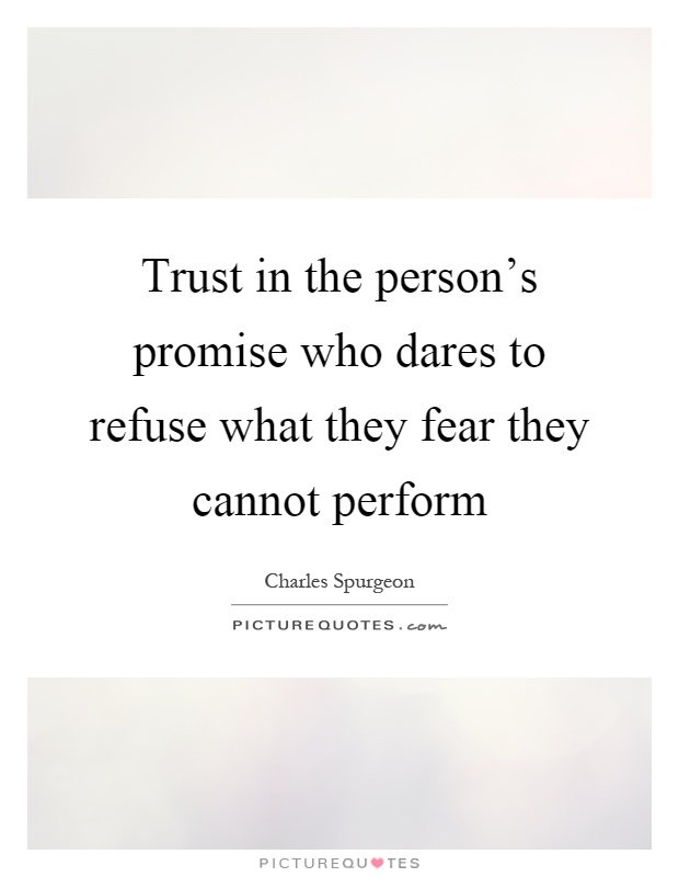 Trust in the person's promise who dares to refuse what they fear they cannot perform Picture Quote #1