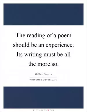 The reading of a poem should be an experience. Its writing must be all the more so Picture Quote #1