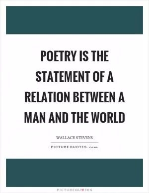 Poetry is the statement of a relation between a man and the world Picture Quote #1
