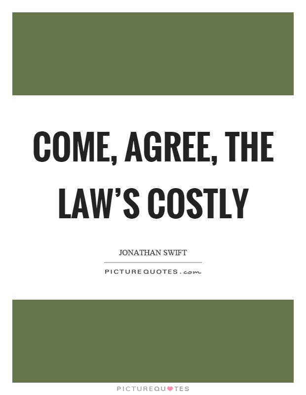 Come, agree, the law's costly Picture Quote #1