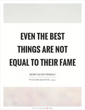 Even the best things are not equal to their fame Picture Quote #1