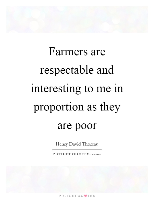 Farmers are respectable and interesting to me in proportion as they are poor Picture Quote #1