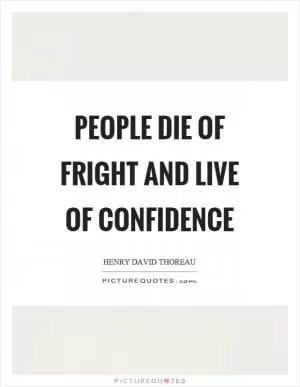 People die of fright and live of confidence Picture Quote #1