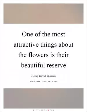 One of the most attractive things about the flowers is their beautiful reserve Picture Quote #1