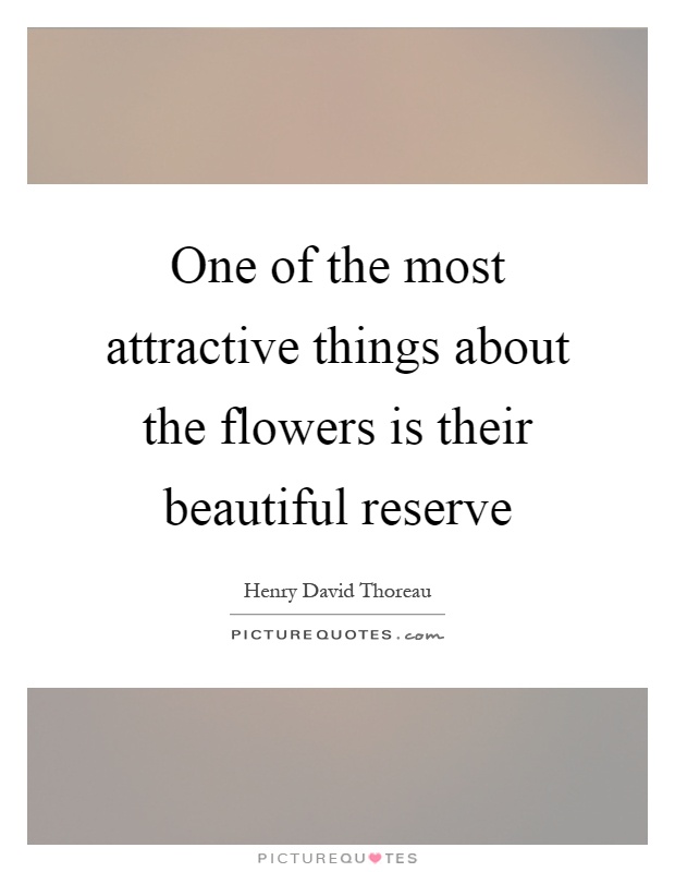 One of the most attractive things about the flowers is their beautiful reserve Picture Quote #1