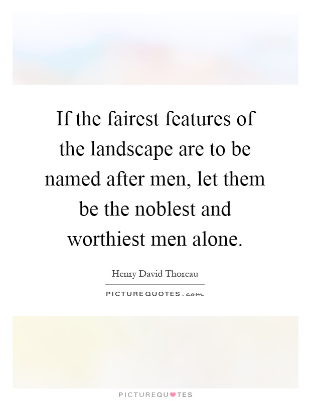 If the fairest features of the landscape are to be named after men, let them be the noblest and worthiest men alone Picture Quote #1