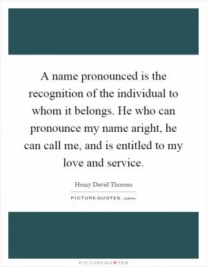 A name pronounced is the recognition of the individual to whom it belongs. He who can pronounce my name aright, he can call me, and is entitled to my love and service Picture Quote #1