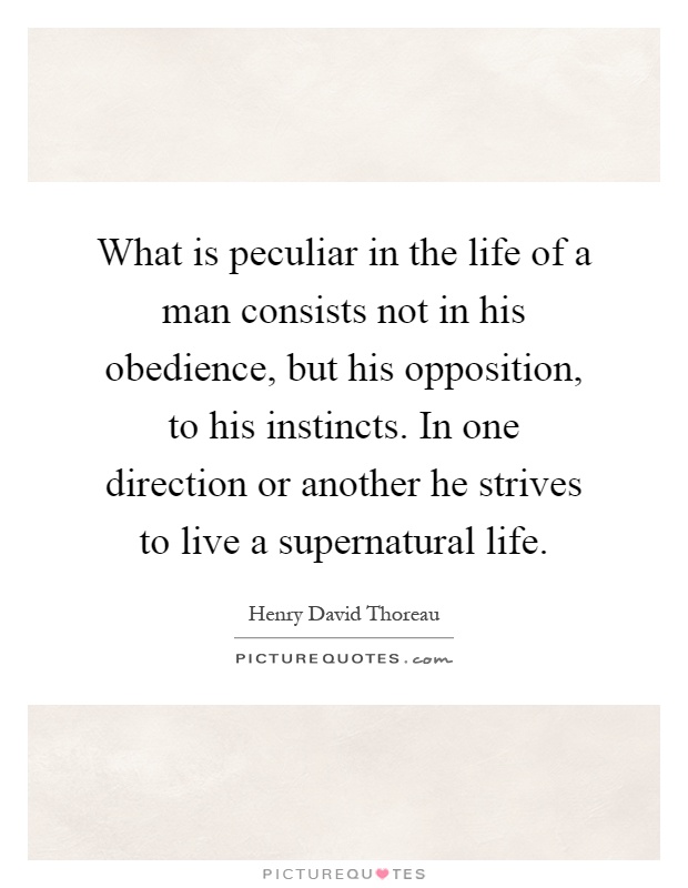 What is peculiar in the life of a man consists not in his obedience, but his opposition, to his instincts. In one direction or another he strives to live a supernatural life Picture Quote #1