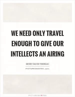 We need only travel enough to give our intellects an airing Picture Quote #1