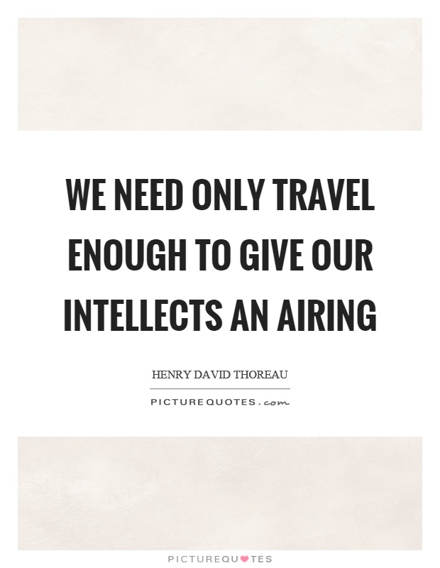 We need only travel enough to give our intellects an airing Picture Quote #1