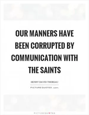 Our manners have been corrupted by communication with the saints Picture Quote #1