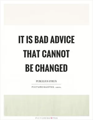 It is bad advice that cannot be changed Picture Quote #1