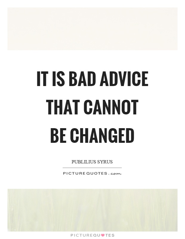 It is bad advice that cannot be changed Picture Quote #1