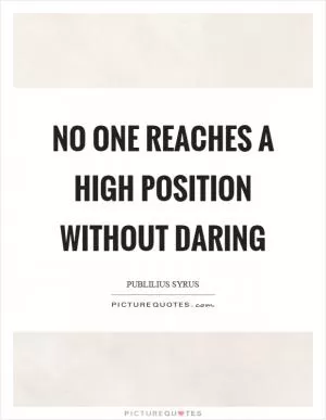 No one reaches a high position without daring Picture Quote #1