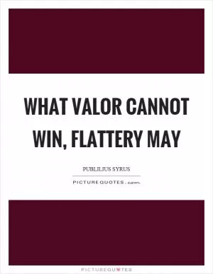 What valor cannot win, flattery may Picture Quote #1