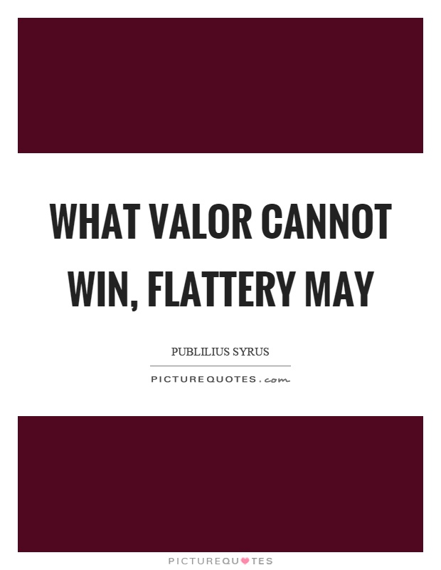 What valor cannot win, flattery may Picture Quote #1