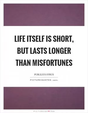 Life itself is short, but lasts longer than misfortunes Picture Quote #1