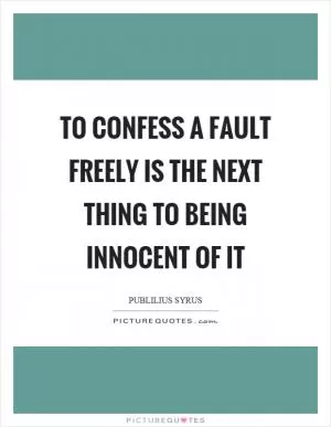 To confess a fault freely is the next thing to being innocent of it Picture Quote #1