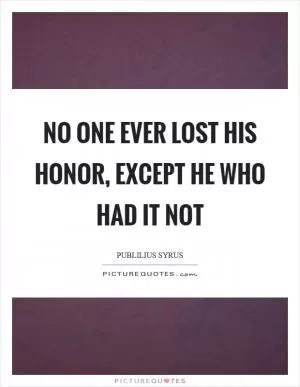 No one ever lost his honor, except he who had it not Picture Quote #1