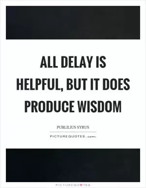 All delay is helpful, but it does produce wisdom Picture Quote #1