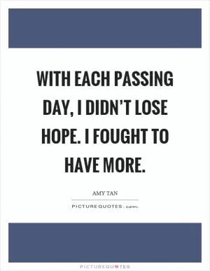 With each passing day, I didn’t lose hope. I fought to have more Picture Quote #1