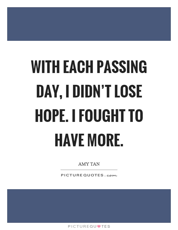 With each passing day, I didn't lose hope. I fought to have more Picture Quote #1